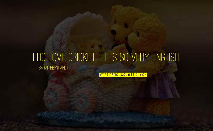 Sarah Bernhardt Quotes By Sarah Bernhardt: I do love cricket - it's so very