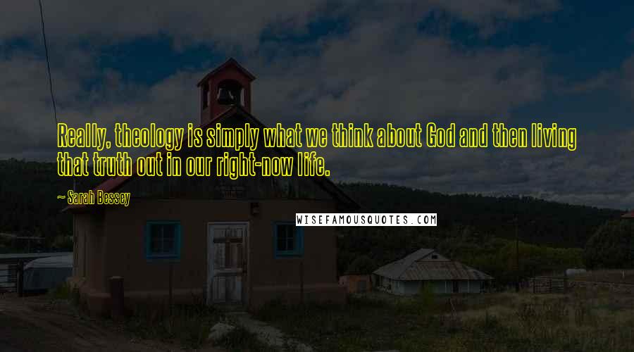 Sarah Bessey quotes: Really, theology is simply what we think about God and then living that truth out in our right-now life. Sarah Bessey quotes: Really, theology is simply what we think about God and then living that truth out in our right-now life.