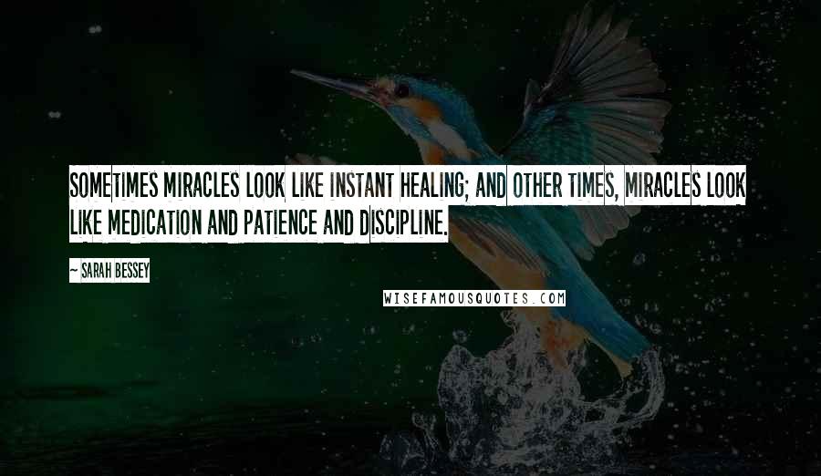 Sarah Bessey quotes: Sometimes miracles look like instant healing; and other times, miracles look like medication and patience and discipline.