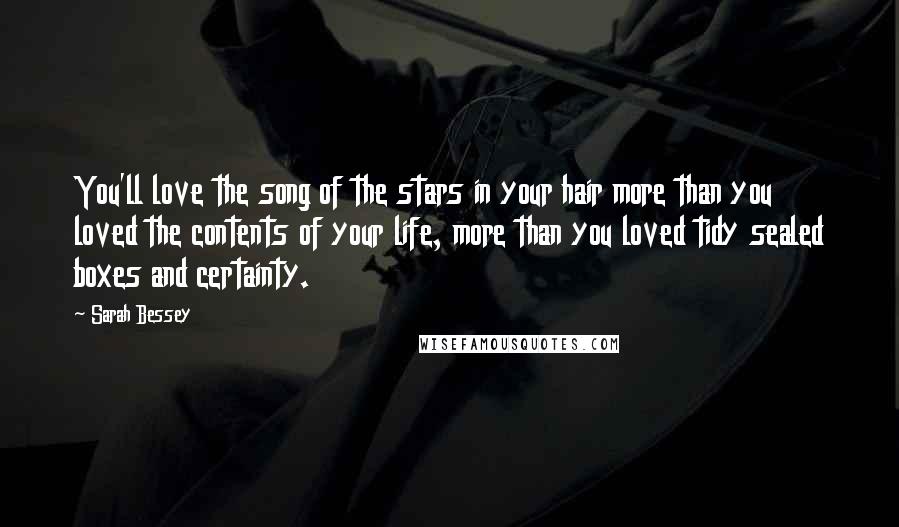 Sarah Bessey quotes: You'll love the song of the stars in your hair more than you loved the contents of your life, more than you loved tidy sealed boxes and certainty. Sarah Bessey quotes: You'll love the song of the stars in your hair more than you loved the contents of your life, more than you loved tidy sealed boxes and certainty.