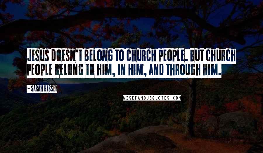 Sarah Bessey quotes: Jesus doesn't belong to church people. But church people belong to Him, in Him, and through Him.