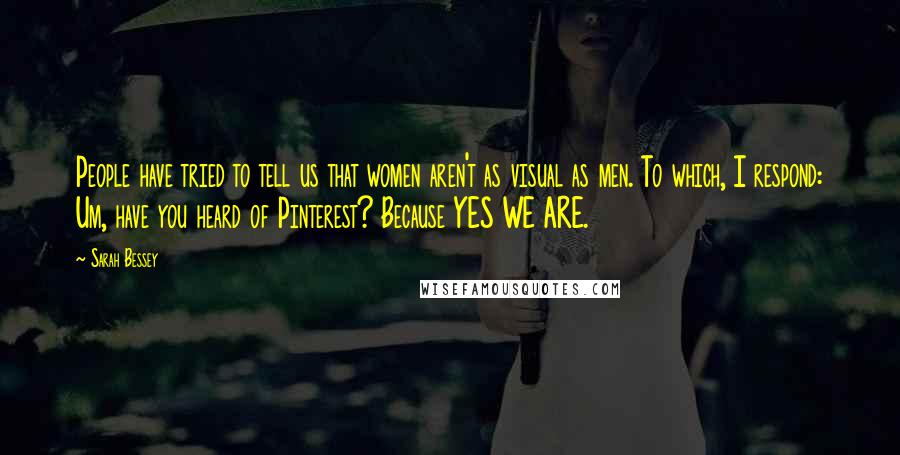 Sarah Bessey quotes: People have tried to tell us that women aren't as visual as men. To which, I respond: Um, have you heard of Pinterest? Because YES WE ARE.