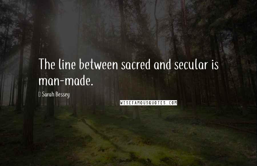 Sarah Bessey quotes: The line between sacred and secular is man-made.