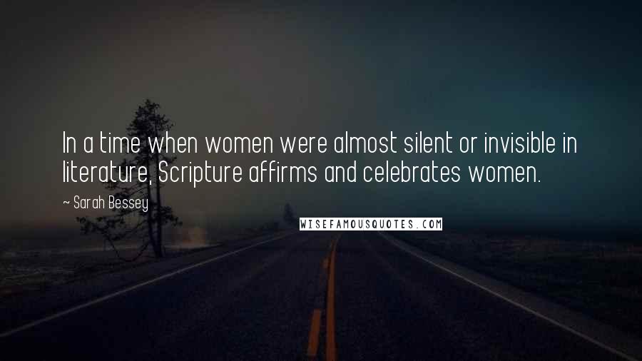 Sarah Bessey quotes: In a time when women were almost silent or invisible in literature, Scripture affirms and celebrates women. Sarah Bessey quotes: In a time when women were almost silent or invisible in literature, Scripture affirms and celebrates women.