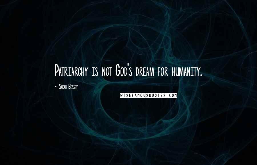 Sarah Bessey quotes: Patriarchy is not God's dream for humanity.