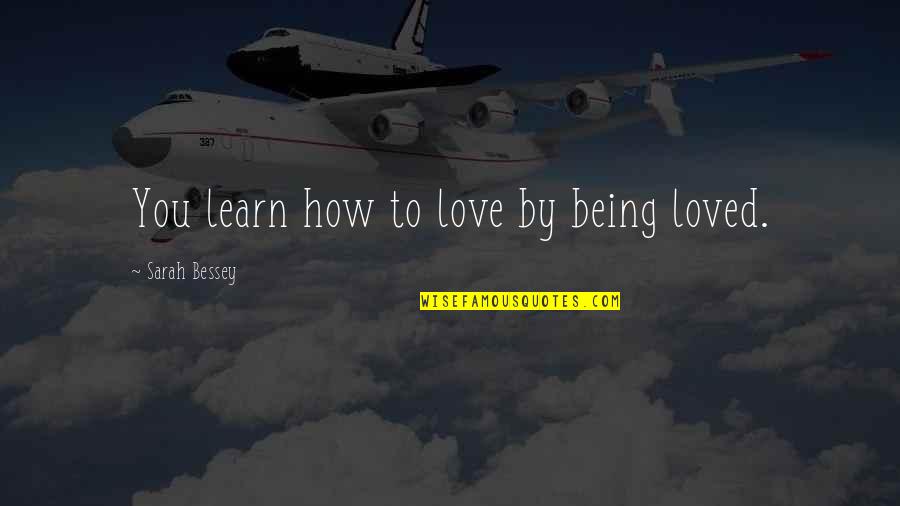 Sarah Bessey Quotes By Sarah Bessey: You learn how to love by being loved.