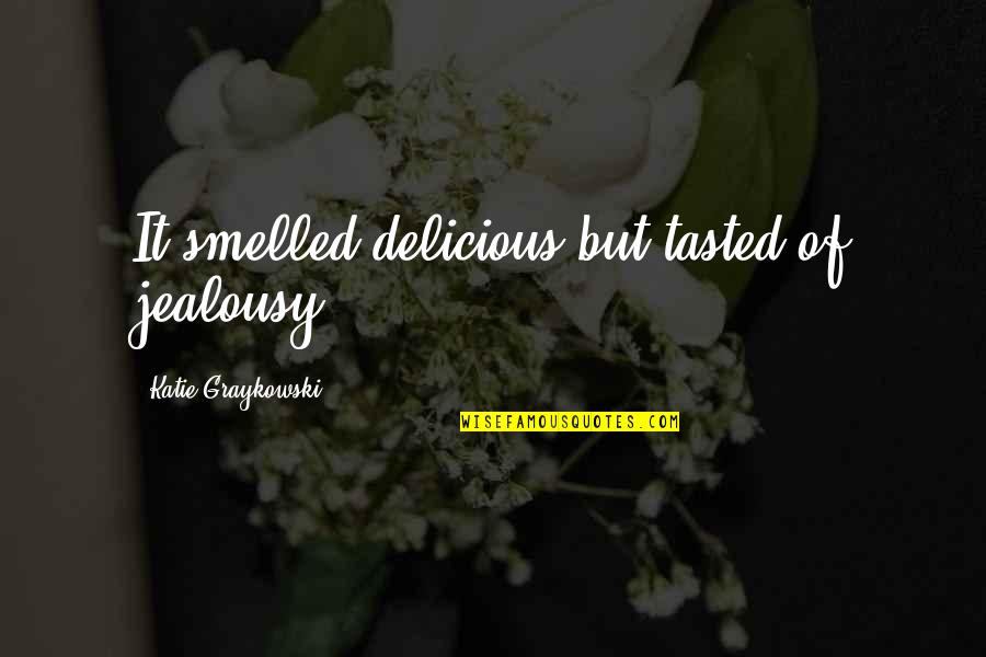 Sarah Beth Academy Quotes By Katie Graykowski: It smelled delicious but tasted of jealousy. Sarah Beth Academy Quotes By Katie Graykowski: It smelled delicious but tasted of jealousy.