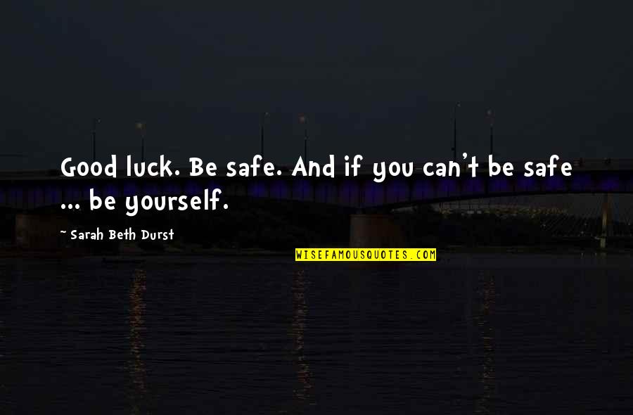 Sarah Beth Quotes By Sarah Beth Durst: Good luck. Be safe. And if you can't