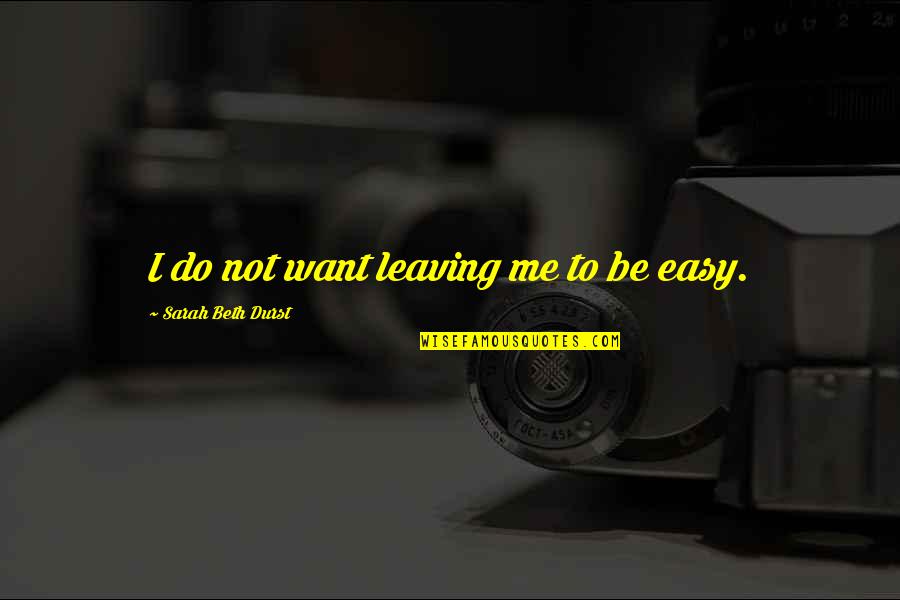 Sarah Beth Quotes By Sarah Beth Durst: I do not want leaving me to be