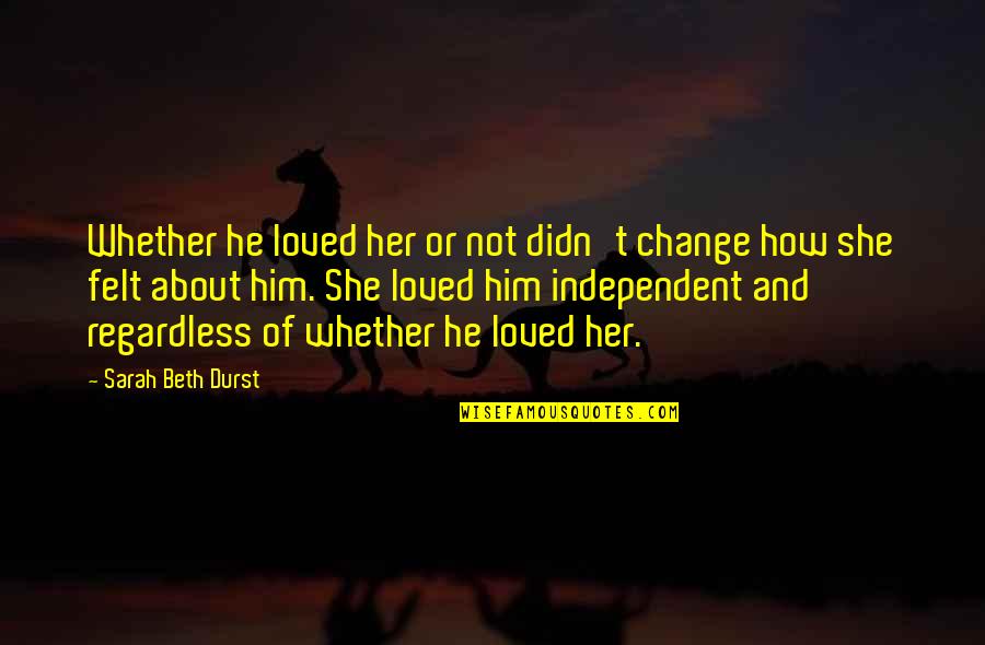 Sarah Beth Quotes By Sarah Beth Durst: Whether he loved her or not didn't change