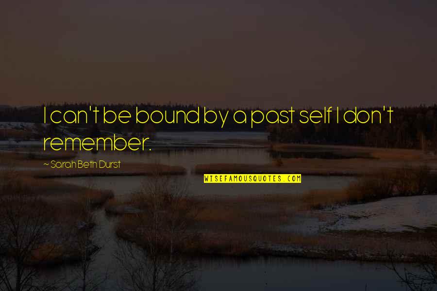Sarah Beth Quotes By Sarah Beth Durst: I can't be bound by a past self