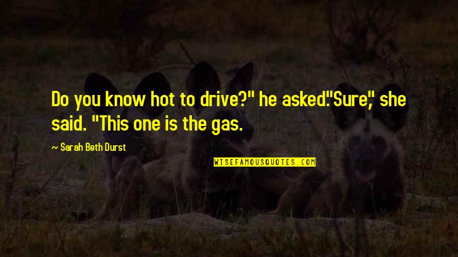 Sarah Beth Quotes By Sarah Beth Durst: Do you know hot to drive?" he asked."Sure,"