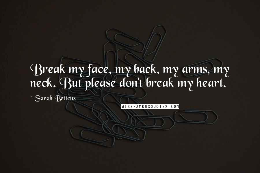 Sarah Bettens quotes: Break my face, my back, my arms, my neck. But please don't break my heart.