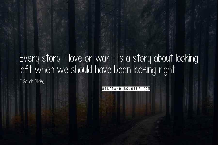 Sarah Blake quotes: Every story - love or war - is a story about looking left when we should have been looking right.