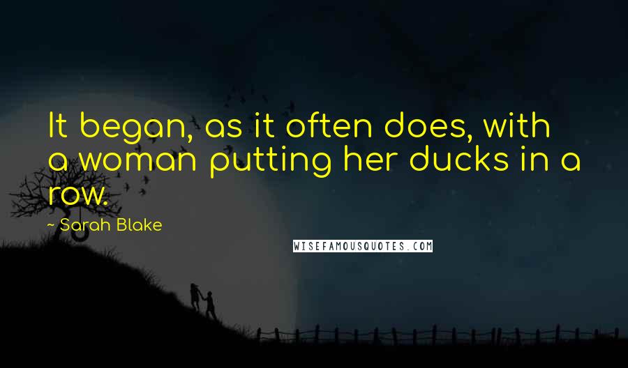 Sarah Blake quotes: It began, as it often does, with a woman putting her ducks in a row.