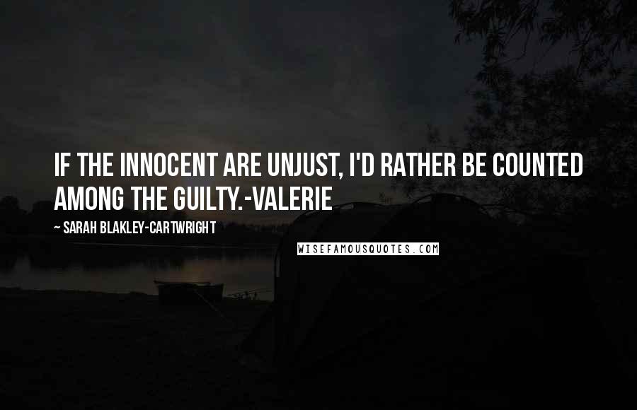 Sarah Blakley-Cartwright quotes: If the innocent are unjust, I'd rather be counted among the guilty.-Valerie