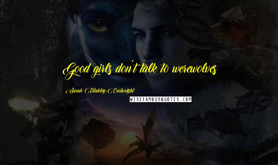 Sarah Blakley-Cartwright quotes: Good girls don't talk to werewolves Sarah Blakley-Cartwright quotes: Good girls don't talk to werewolves