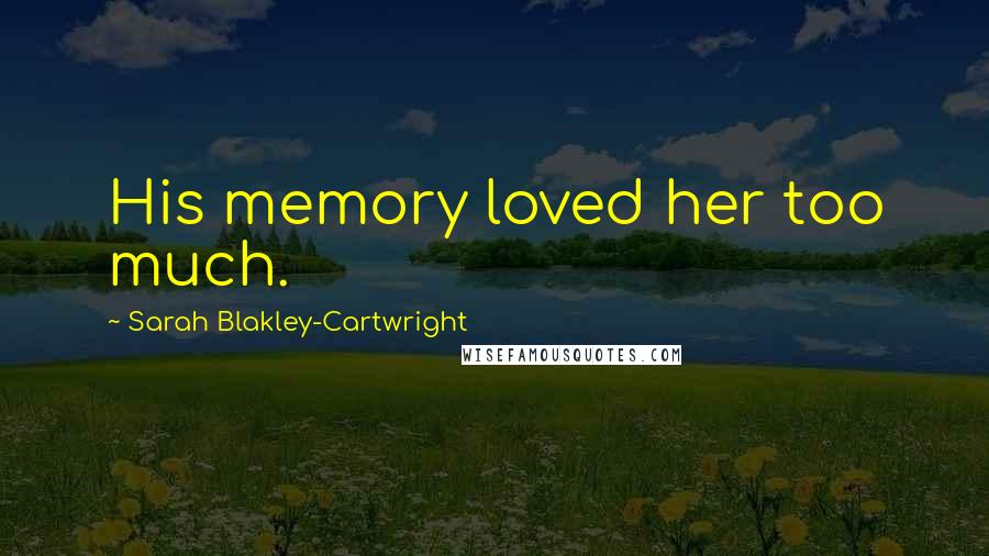 Sarah Blakley-Cartwright quotes: His memory loved her too much. Sarah Blakley-Cartwright quotes: His memory loved her too much.