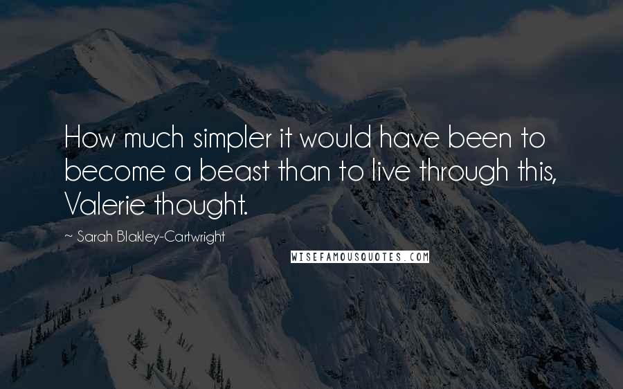 Sarah Blakley-Cartwright quotes: How much simpler it would have been to become a beast than to live through this, Valerie thought.