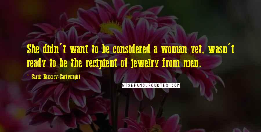 Sarah Blakley-Cartwright quotes: She didn't want to be considered a woman yet, wasn't ready to be the recipient of jewelry from men. Sarah Blakley-Cartwright quotes: She didn't want to be considered a woman yet, wasn't ready to be the recipient of jewelry from men.