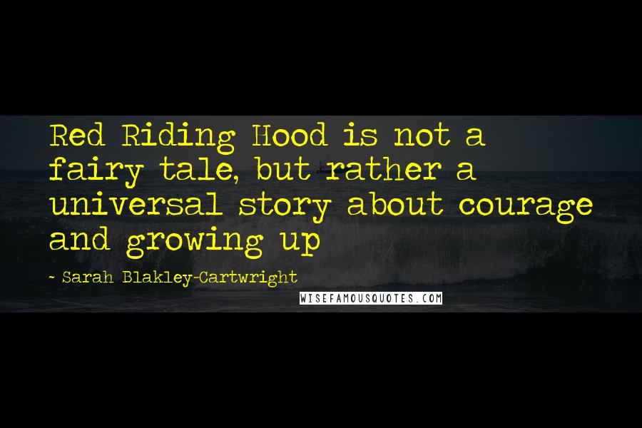 Sarah Blakley-Cartwright quotes: Red Riding Hood is not a fairy tale, but rather a universal story about courage and growing up