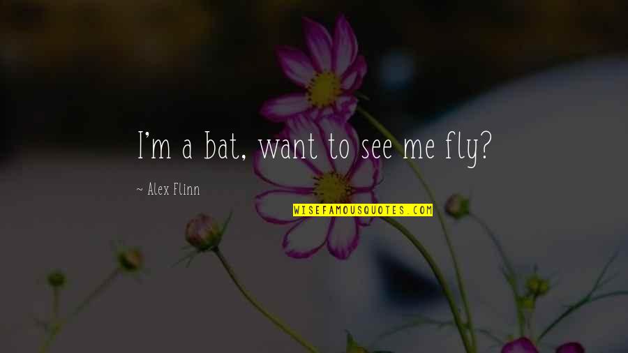 Sarah Boyd Quotes By Alex Flinn: I'm a bat, want to see me fly? Sarah Boyd Quotes By Alex Flinn: I'm a bat, want to see me fly?