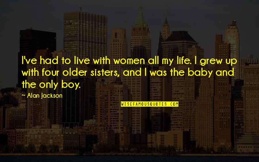 Sarah Bradlee Fulton Quotes By Alan Jackson: I've had to live with women all my Sarah Bradlee Fulton Quotes By Alan Jackson: I've had to live with women all my