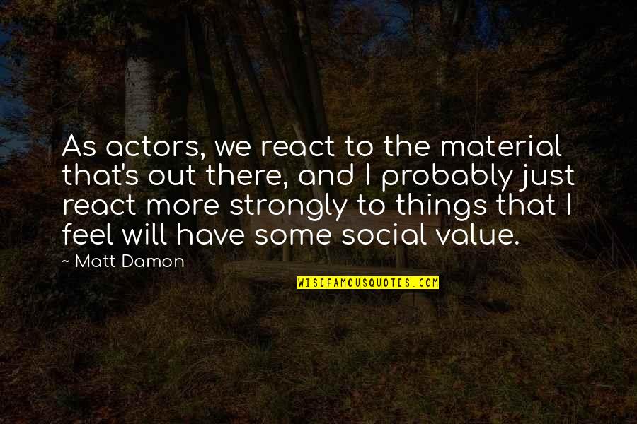 Sarah Bradlee Fulton Quotes By Matt Damon: As actors, we react to the material that's Sarah Bradlee Fulton Quotes By Matt Damon: As actors, we react to the material that's