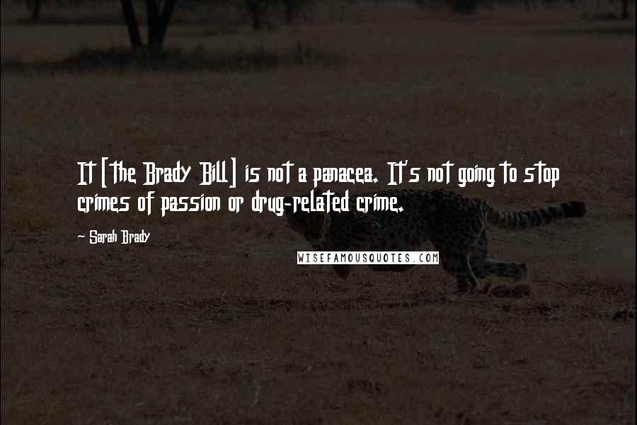 Sarah Brady quotes: It [the Brady Bill] is not a panacea. It's not going to stop crimes of passion or drug-related crime.