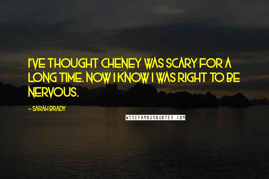 Sarah Brady quotes: I've thought Cheney was scary for a long time. Now I know I was right to be nervous.