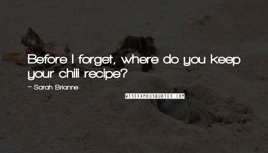 Sarah Brianne quotes: Before I forget, where do you keep your chili recipe?