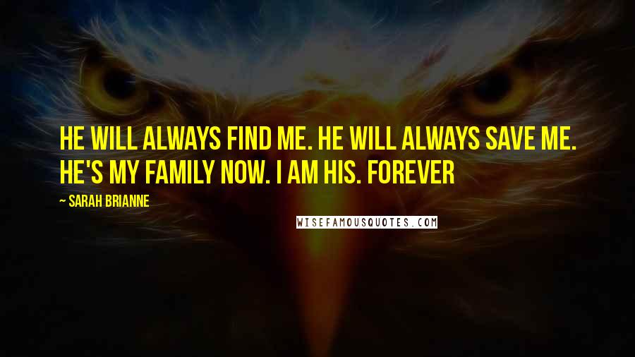 Sarah Brianne quotes: He will always find me. He will always save me. He's my family now. I am his. Forever