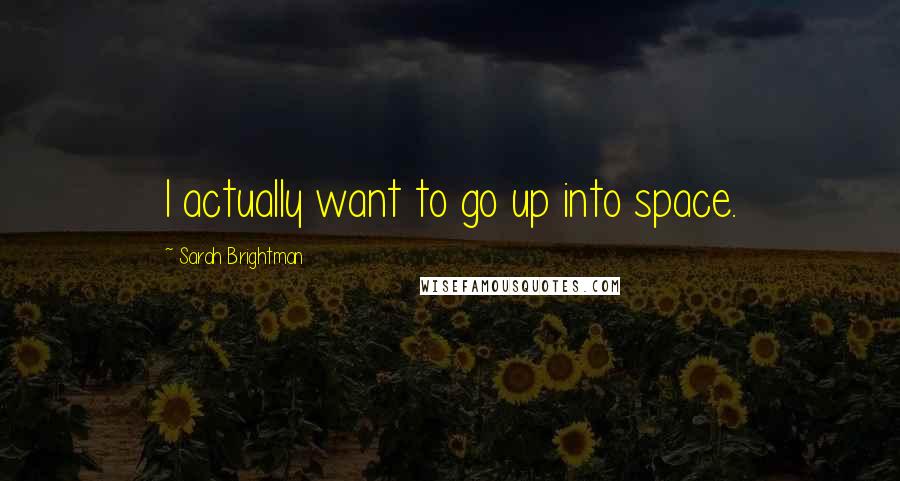 Sarah Brightman quotes: I actually want to go up into space.