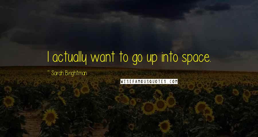 Sarah Brightman quotes: I actually want to go up into space. Sarah Brightman quotes: I actually want to go up into space.