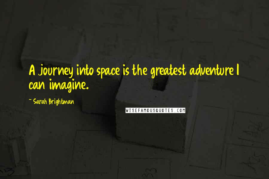 Sarah Brightman quotes: A journey into space is the greatest adventure I can imagine.