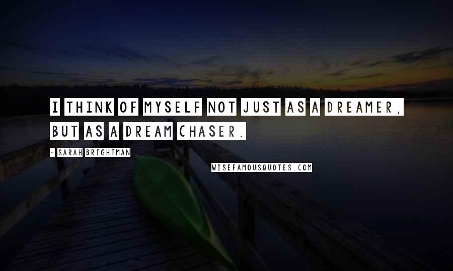 Sarah Brightman quotes: I think of myself not just as a dreamer, but as a dream chaser. Sarah Brightman quotes: I think of myself not just as a dreamer, but as a dream chaser.