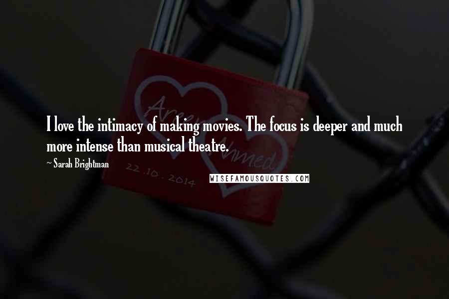 Sarah Brightman quotes: I love the intimacy of making movies. The focus is deeper and much more intense than musical theatre.