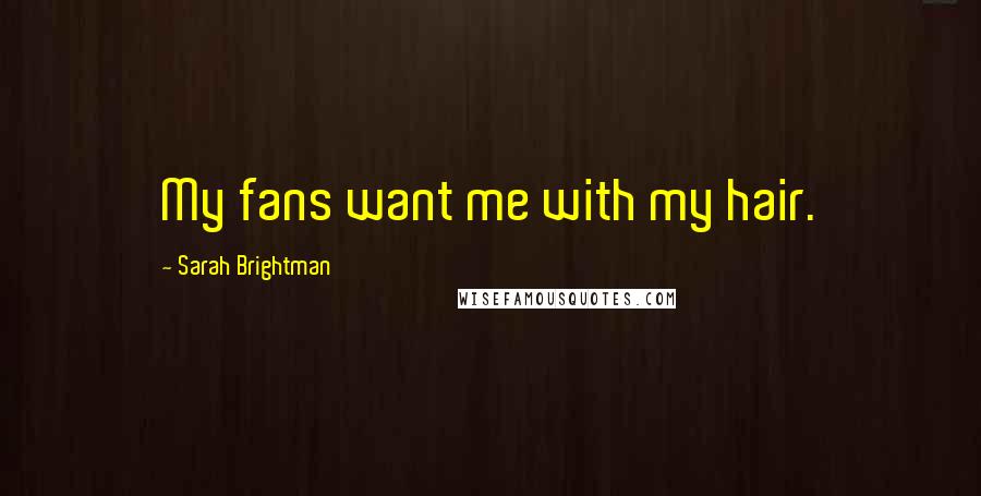 Sarah Brightman quotes: My fans want me with my hair. Sarah Brightman quotes: My fans want me with my hair.