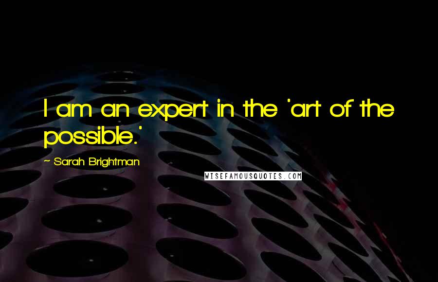 Sarah Brightman quotes: I am an expert in the 'art of the possible.'