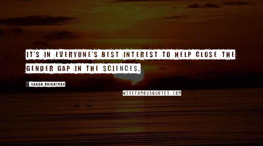 Sarah Brightman quotes: It's in everyone's best interest to help close the gender gap in the sciences. Sarah Brightman quotes: It's in everyone's best interest to help close the gender gap in the sciences.
