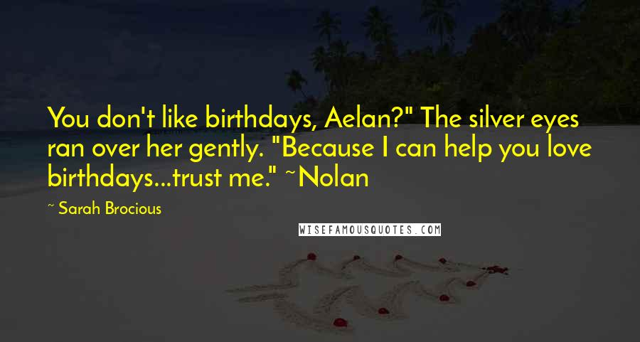 Sarah Brocious quotes: You don't like birthdays, Aelan?" The silver eyes ran over her gently. "Because I can help you love birthdays...trust me." ~Nolan