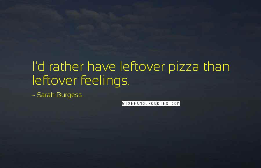 Sarah Burgess quotes: I'd rather have leftover pizza than leftover feelings.