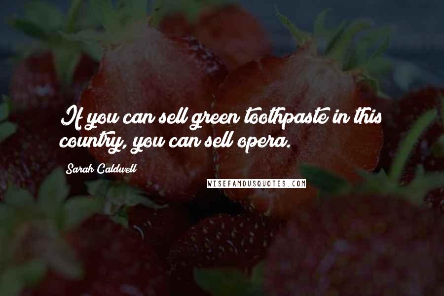 Sarah Caldwell quotes: If you can sell green toothpaste in this country, you can sell opera.