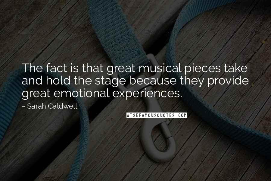 Sarah Caldwell quotes: The fact is that great musical pieces take and hold the stage because they provide great emotional experiences.