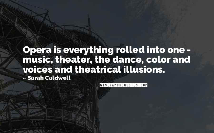 Sarah Caldwell quotes: Opera is everything rolled into one - music, theater, the dance, color and voices and theatrical illusions.