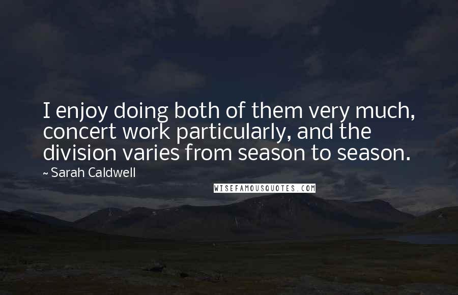 Sarah Caldwell quotes: I enjoy doing both of them very much, concert work particularly, and the division varies from season to season.