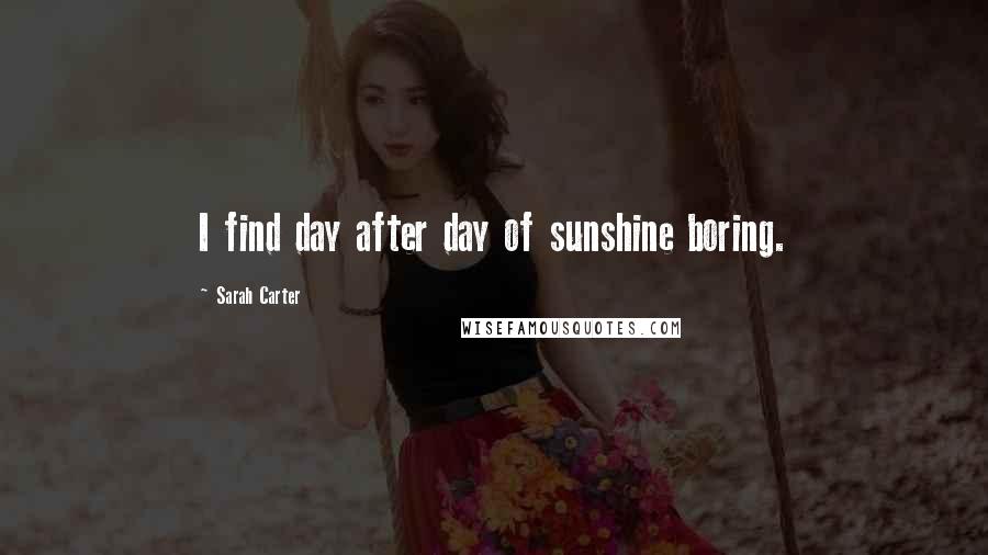 Sarah Carter quotes: I find day after day of sunshine boring.