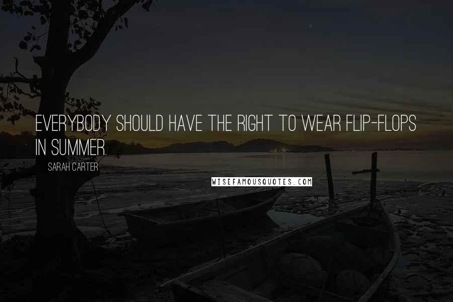 Sarah Carter quotes: Everybody should have the right to wear flip-flops in summer.