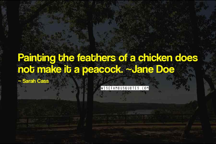 Sarah Cass quotes: Painting the feathers of a chicken does not make it a peacock. ~Jane Doe