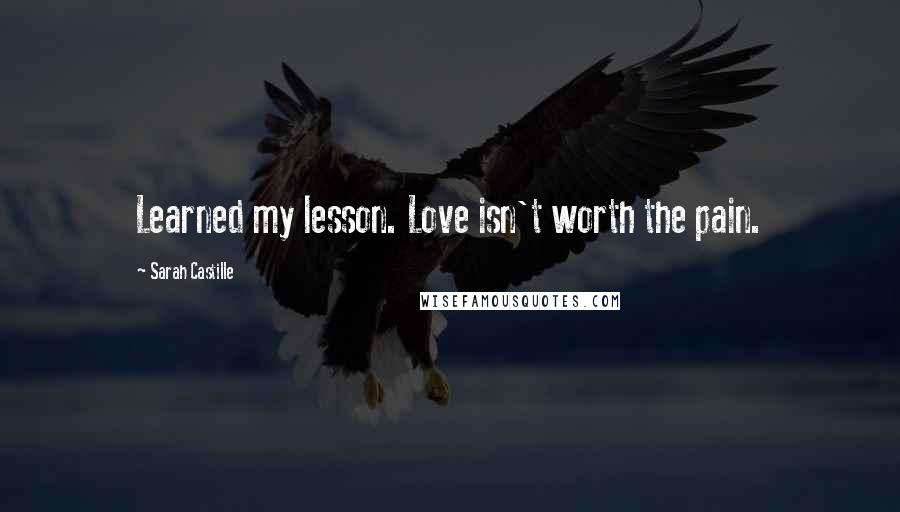 Sarah Castille quotes: Learned my lesson. Love isn't worth the pain.